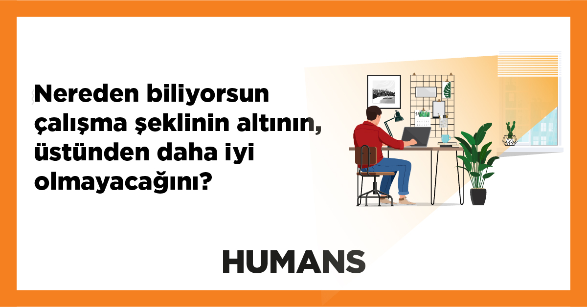 “Nereden biliyorsun çalışma şeklinin altının, üstünden daha iyi olmayacağını?” 