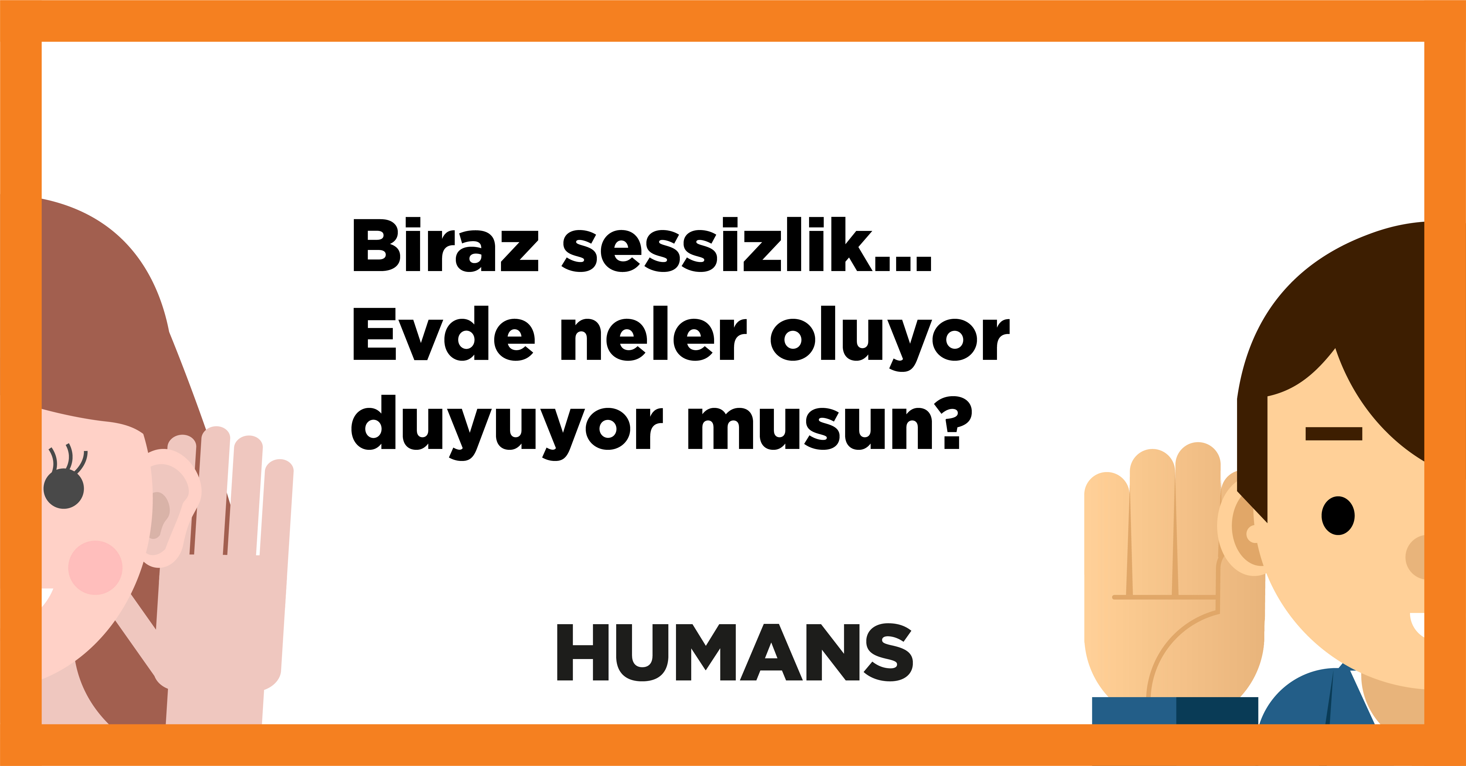 Biraz sessizlik… Evde neler oluyor duyuyor musun? 