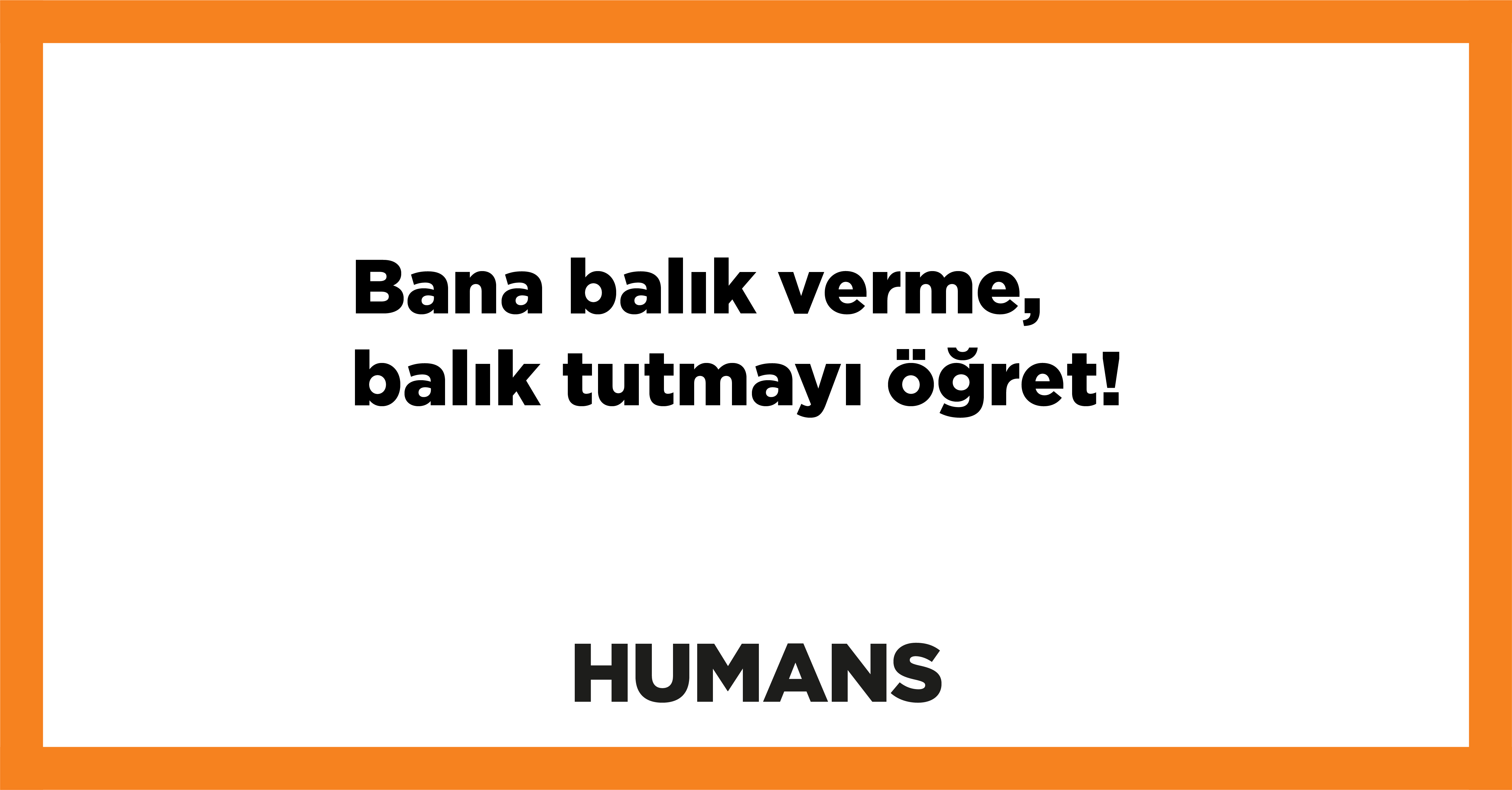 Bana balık verme, balık tutmayı öğret! 